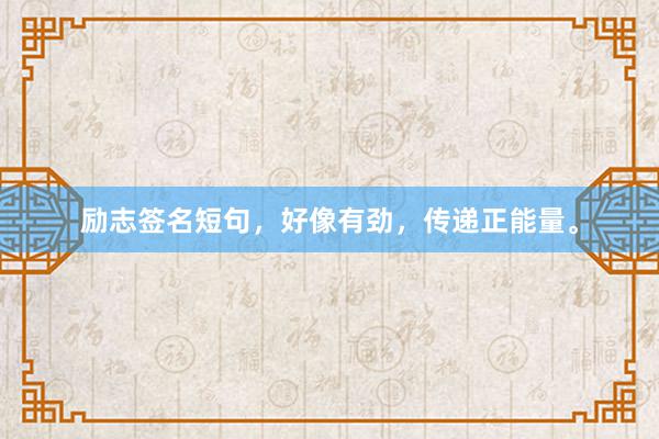 励志签名短句,好像有劲,传递正能量。