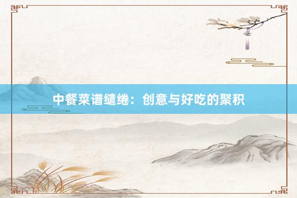 中餐菜谱缱绻:创意与好吃的聚积