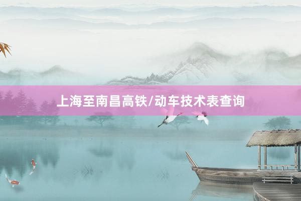 上海至南昌高铁/动车技术表查询