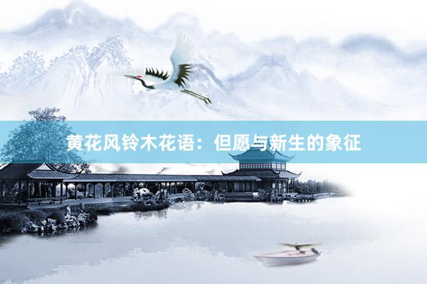 黄花风铃木花语：但愿与新生的象征