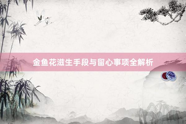 金鱼花滋生手段与留心事项全解析