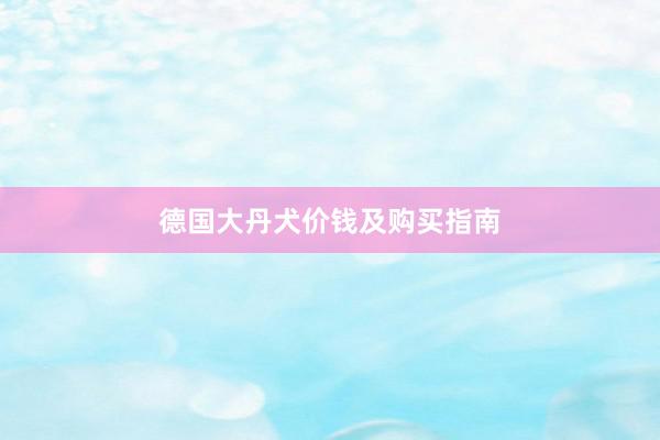 德国大丹犬价钱及购买指南